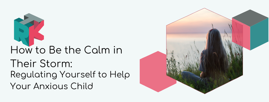 How to Be the Calm in Their Storm: Regulating Yourself to Help Your Anxious Child